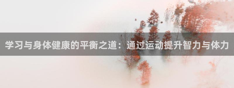 探球体育：学习与身体健康的平衡之道：通过运动提升智力与体力