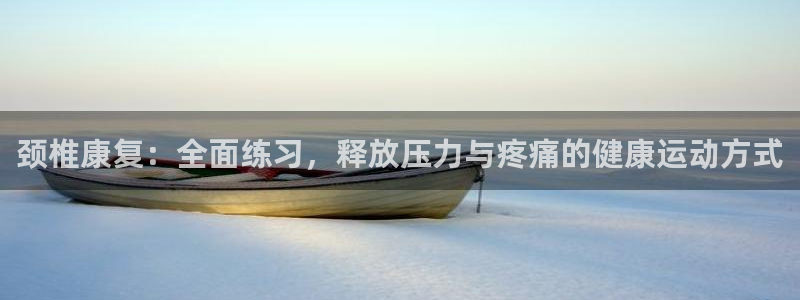 探球体育app官网下载：颈椎康复：全面练习，释放压力与疼痛的健康运动方式