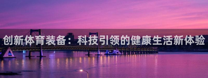 探球体育官网：创新体育装备：科技引领的健康生活新体验