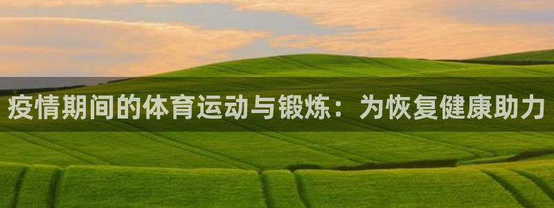 探球体育比分即时比分：疫情期间的体育运动与锻炼：为恢复健康助力
