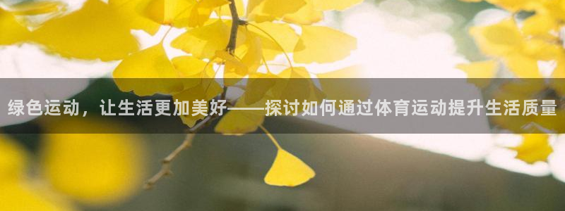 探球体育app：绿色运动，让生活更加美好——探讨如何通过体育运动提升生活质量