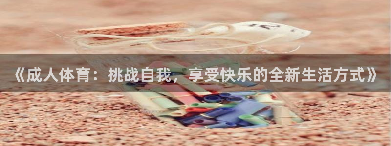 探球体育app：《成人体育：挑战自我，享受快乐的全新生活方式》