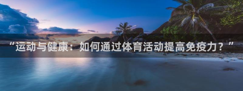 探球体育足球即时比分：“运动与健康：如何通过体育活动提高免疫力？”