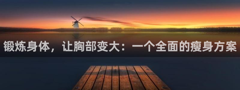 探球体育app：锻炼身体，让胸部变大：一个全面的瘦身方案